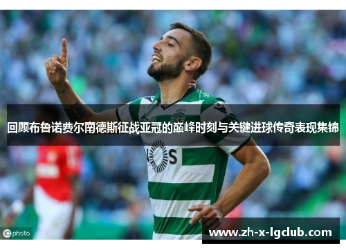 回顾布鲁诺费尔南德斯征战亚冠的巅峰时刻与关键进球传奇表现集锦