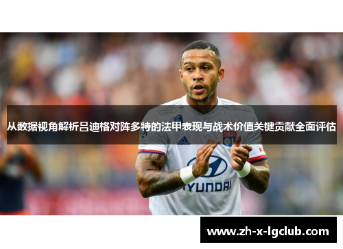 从数据视角解析吕迪格对阵多特的法甲表现与战术价值关键贡献全面评估