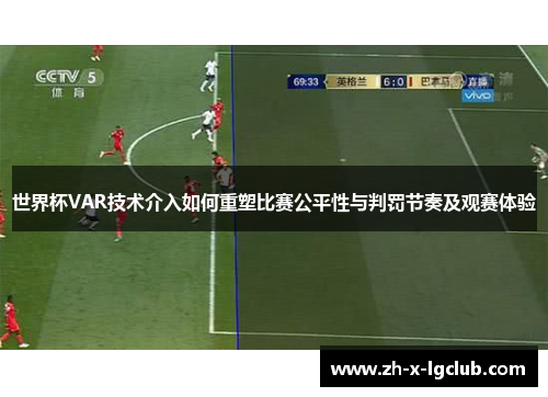 世界杯VAR技术介入如何重塑比赛公平性与判罚节奏及观赛体验