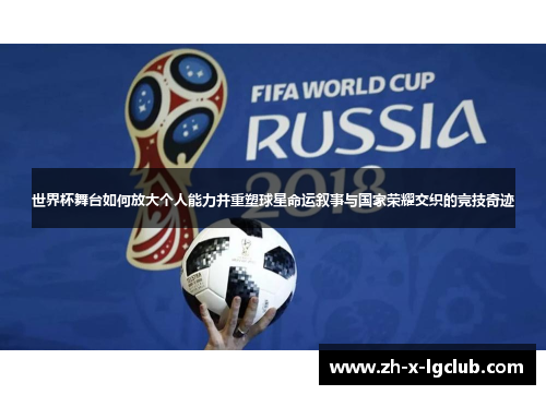 世界杯舞台如何放大个人能力并重塑球星命运叙事与国家荣耀交织的竞技奇迹 世界杯舞台如何放大个人能力并重塑球星命运叙事与国家荣耀交织的竞技奇迹