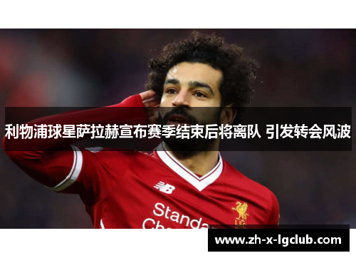 利物浦球星萨拉赫宣布赛季结束后将离队 引发转会风波 利物浦球星萨拉赫宣布赛季结束后将离队 引发转会风波