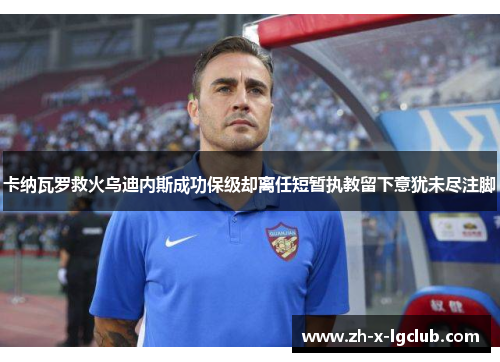 卡纳瓦罗救火乌迪内斯成功保级却离任短暂执教留下意犹未尽注脚 卡纳瓦罗救火乌迪内斯成功保级却离任短暂执教留下意犹未尽注脚