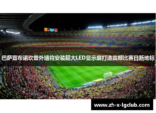 巴萨宣布诺坎普外墙将安装超大LED显示屏打造震撼比赛日新地标