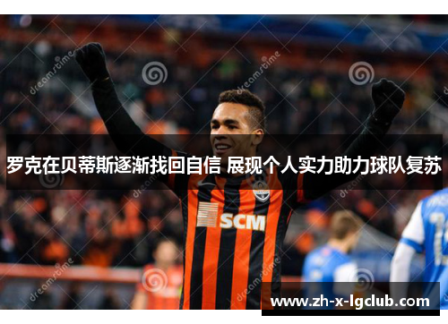 罗克在贝蒂斯逐渐找回自信 展现个人实力助力球队复苏