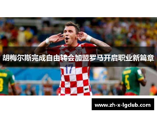 胡梅尔斯完成自由转会加盟罗马开启职业新篇章