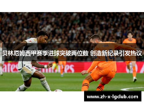 贝林厄姆西甲赛季进球突破两位数 创造新纪录引发热议