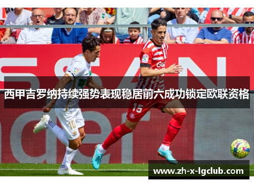 西甲吉罗纳持续强势表现稳居前六成功锁定欧联资格