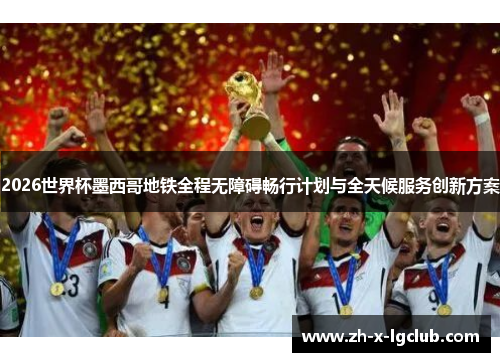 2026世界杯墨西哥地铁全程无障碍畅行计划与全天候服务创新方案 2026世界杯墨西哥地铁全程无障碍畅行计划与全天候服务创新方案