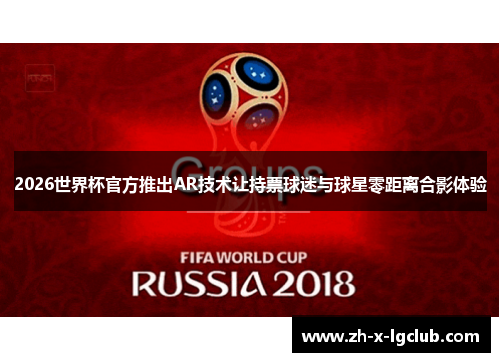 2026世界杯官方推出AR技术让持票球迷与球星零距离合影体验 2026世界杯官方推出AR技术让持票球迷与球星零距离合影体验