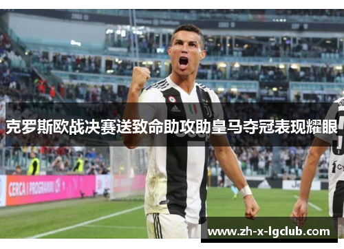 克罗斯欧战决赛送致命助攻助皇马夺冠表现耀眼