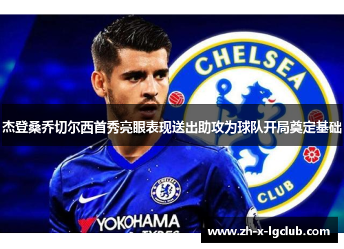 杰登桑乔切尔西首秀亮眼表现送出助攻为球队开局奠定基础