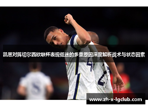 凯恩对阵切尔西欧联杯表现低迷的多重原因深度解析战术与状态因素 凯恩对阵切尔西欧联杯表现低迷的多重原因深度解析战术与状态因素