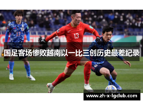 国足客场惨败越南以一比三创历史最差纪录 国足客场惨败越南以一比三创历史最差纪录