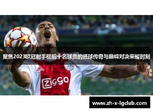 聚焦2023欧冠射手榜前十名球员的进球传奇与巅峰对决荣耀时刻 聚焦2023欧冠射手榜前十名球员的进球传奇与巅峰对决荣耀时刻